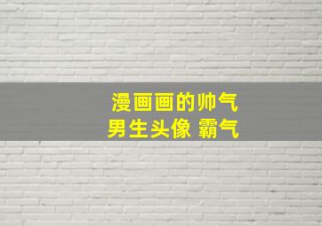 漫画画的帅气男生头像 霸气